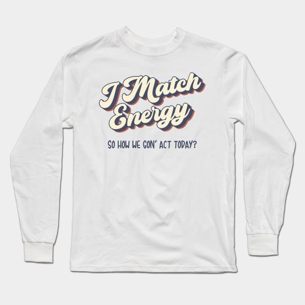 I match Energy so you decide how we gon act Long Sleeve T-Shirt by UniqueBoutiqueTheArt